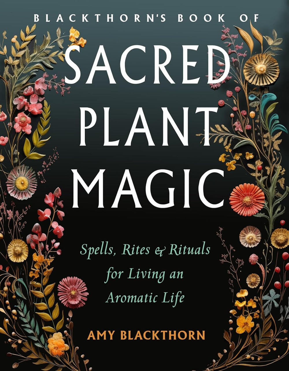 Blackthorn's Book of Sacred Plant Magic: Spells, Rites, and Rituals for Living an Aromatic Life 